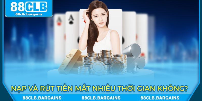 Nạp, rút xử lý mất bao lâu thời gian?