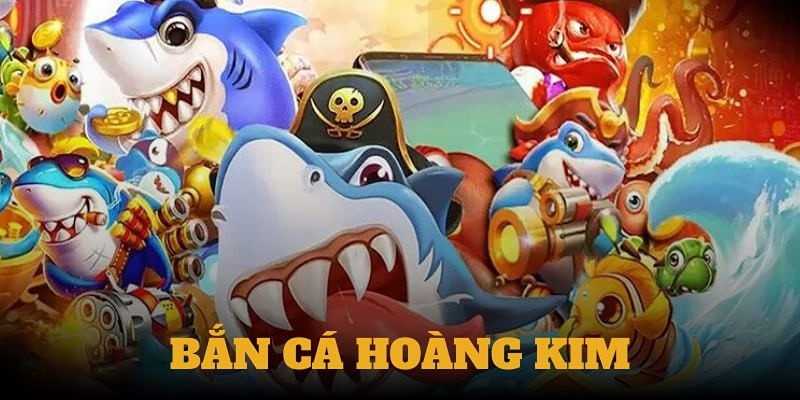 Bắn Cá Hoàng Kim